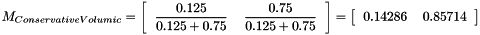 \[ M_{Conservative Volumic}=\left[\begin{tabular}{cc} $\displaystyle{\frac{0.125}{0.125+0.75}}$ & $\displaystyle{\frac{0.75}{0.125+0.75}}$ \\ \end{tabular}\right]=\left[\begin{tabular}{cc} 0.14286 & 0.85714 \\ \end{tabular}\right] \]